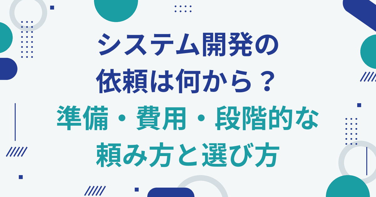 システム開発の依頼は何から？準備・費用・段階的な頼み方と選び方
