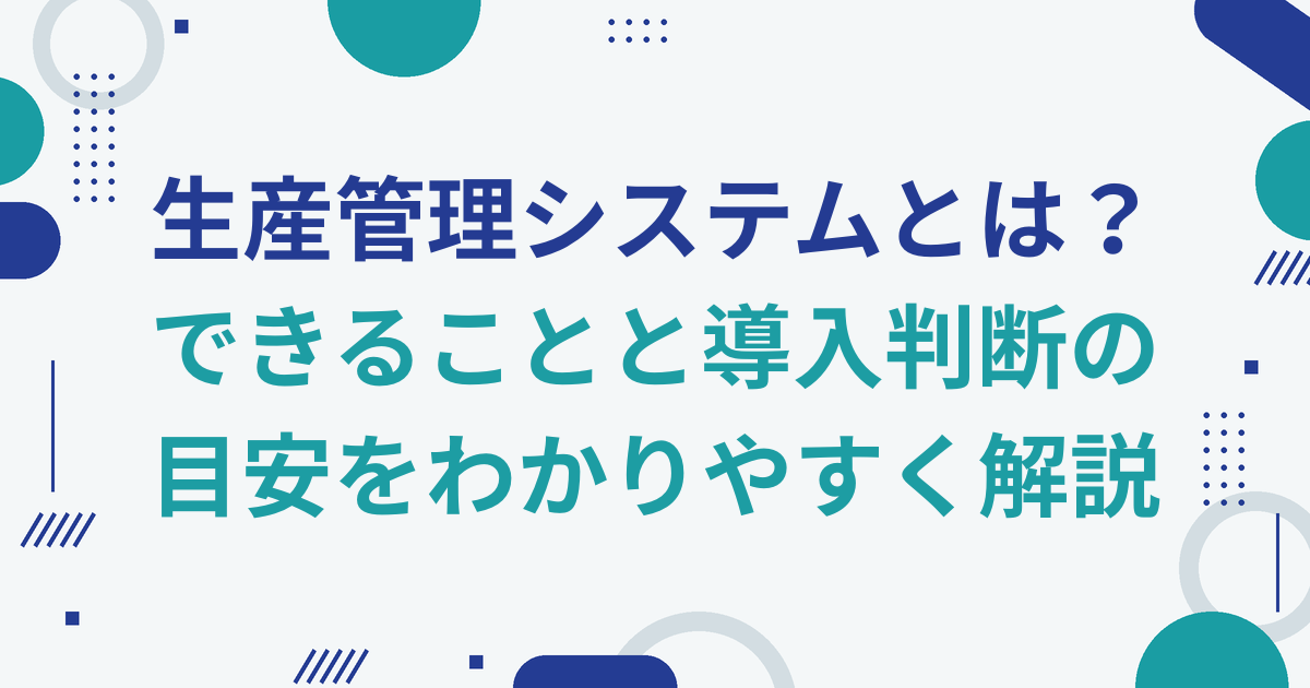 生産管理システムとは？できることと導入判断の目安をわかりやすく解説